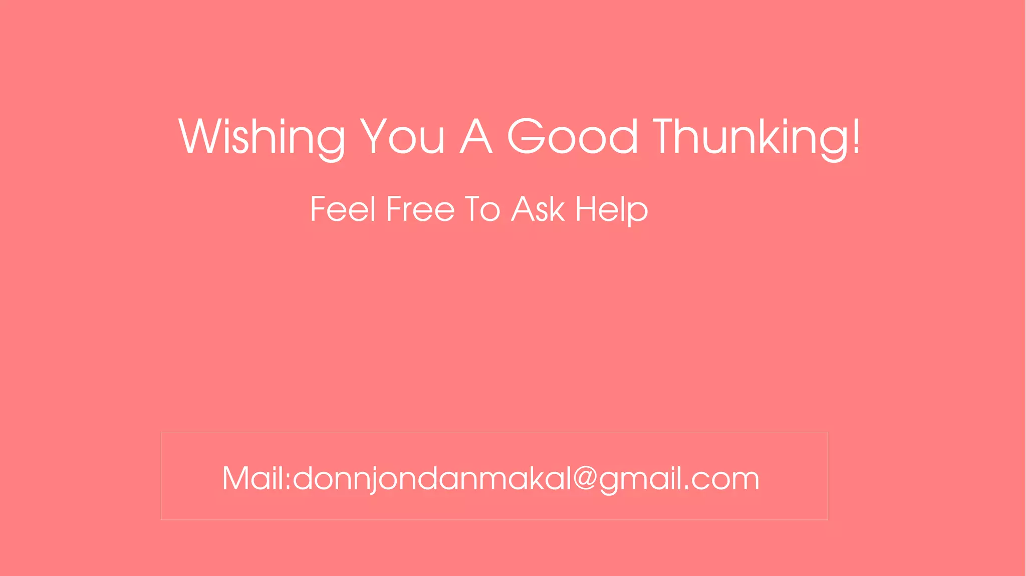 Wishing You A Good Thunking!
Feel Free To Ask Help 
Mail:donnjondanmakal@gmail.com
 