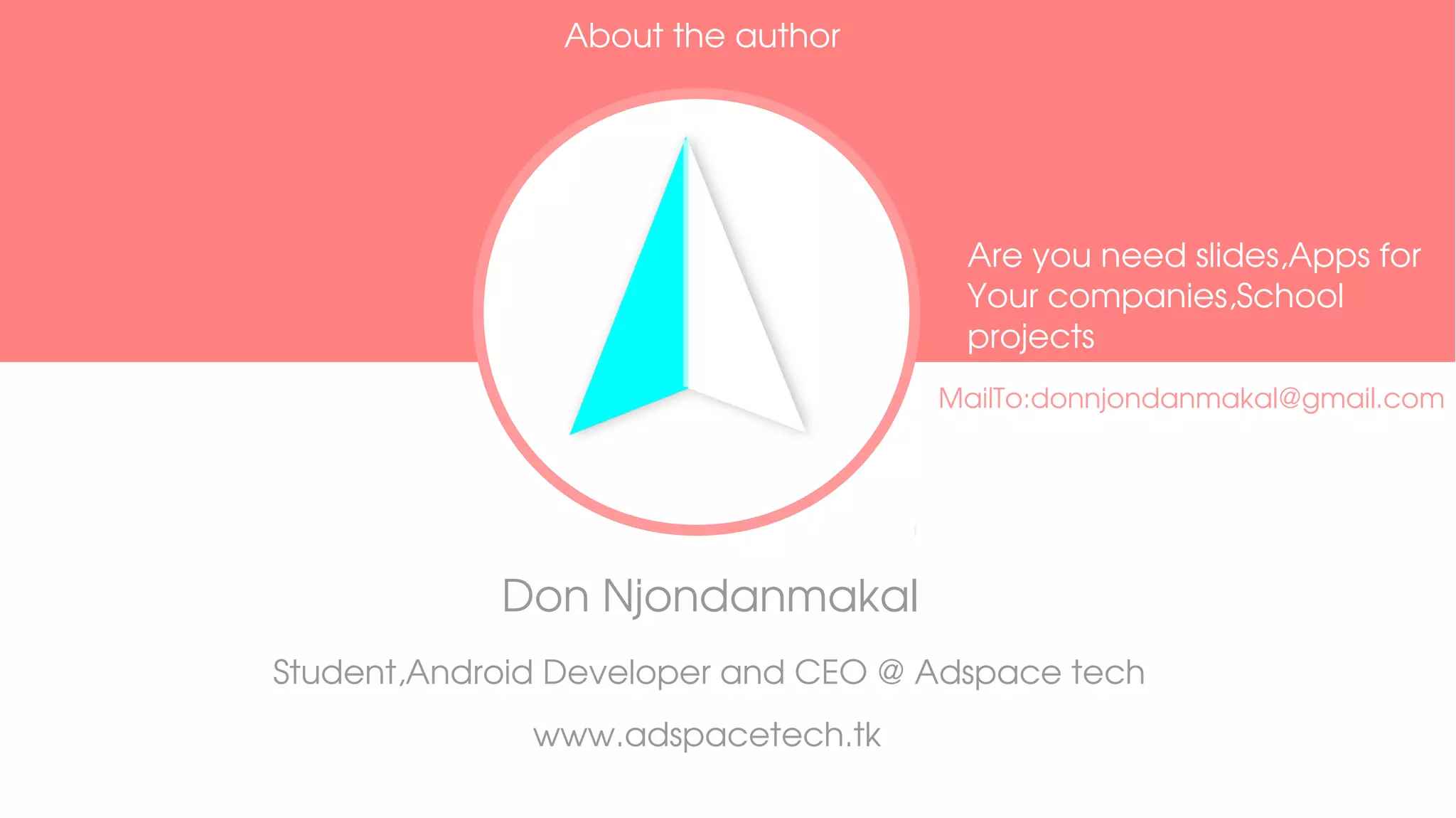 Don Njondanmakal
Student,Android Developer and CEO @ Adspace tech
www.adspacetech.tk
About the author
Are you need slides,Apps for
Your companies,School 
projects
MailTo:donnjondanmakal@gmail.com
 