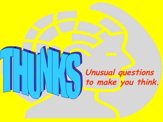 THUNKS Unusual questions to make you think. 