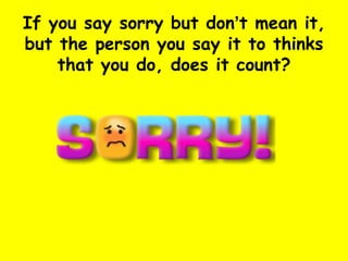 If you say sorry but don ’ t mean it, but the person you say it to thinks that you do, does it count? 