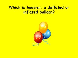 Which is heavier, a deflated or inflated balloon? 