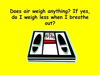Does air weigh anything? If yes, do I weigh less when I breathe out? 