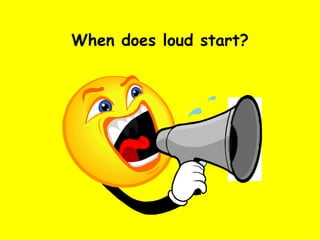 When does loud start? 