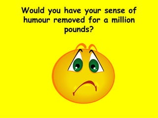 Would you have your sense of humour removed for a million pounds? 