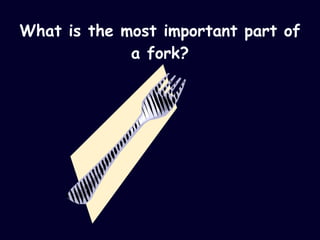 What is the most important part of a fork? 