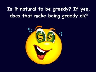 Is it natural to be greedy? If yes, does that make being greedy ok? 
