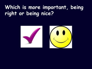 Which is more important, being right or being nice? 
