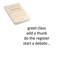 greet class
  add a thunk
 do the register
start a debate…
 