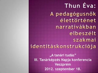 „A tanári tudás”
III. Tanárképzés Napja konferencia
Veszprém
2012. szeptember 18.
 