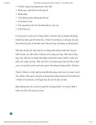 7/31/2019 Thuốc afinitor 10mg everolimus điều trị ung thư vú - Thuốc Đặc Trị 247
https://thuocdactri247.com/ho-tro-dieu-tri-ung-thu-vu-hieu-qua-voi-thuoc-afinitor/ 6/13
Nhiễm trùng hoạt động hoặc mãn tính
Bệnh gan , đặc biệt là viêm gan B
Bệnh thận
Tiểu đường hoặc đường huyết cao
Cholesterol cao
Nếu bạn được lên lịch để nhận bất kỳ vắc-xin
Huyết áp cao
Cả nam giới và phụ nữ sử dụng thuốc Afinitor nên sử dụng biện pháp
tránh thai hiệu quả để tránh thai. Thuốc Everolimus có thể gây hại cho
thai nhi hoặc gây dị tật bẩm sinh nếu mẹ hoặc cha đang sử dụng thuốc.
Nếu bạn là phụ nữ, hãy tiếp tục sử dụng biện pháp tránh thai trong ít
nhất 8 tuần sau liều thuốc Afinitor cuối cùng của bạn. Nếu bạn là đàn
ông, hãy tiếp tục sử dụng biện pháp tránh thai trong ít nhất 4 tuần sau
liều cuối cùng của bạn. Hãy cho bác sĩ của bạn ngay lập tức nếu có thai
xảy ra trong khi người mẹ hoặc người cha đang sử dụng thuốc Afinitor.
Thuốc Afinitor có thể ảnh hưởng đến khả năng sinh sản ở cả nam và nữ.
Tuy nhiên, điều quan trọng là sử dụng biện pháp tránh thai để tránh thai
vì thuốc Everolimus có thể gây hại cho em bé nếu có thai.
Bạn không nên cho con bú trong khi sử dụng thuốc và trong ít nhất 2
tuần sau liều cuối cùng của bạn.
 