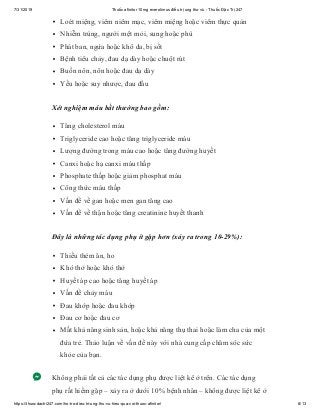 7/31/2019 Thuốc afinitor 10mg everolimus điều trị ung thư vú - Thuốc Đặc Trị 247
https://thuocdactri247.com/ho-tro-dieu-tri-ung-thu-vu-hieu-qua-voi-thuoc-afinitor/ 8/13
Loét miệng, viêm niêm mạc, viêm miệng hoặc viêm thực quản
Nhiễm trùng, người mệt mỏi, sung hoặc phù
Phát ban, ngứa hoặc khô da, bị sốt
Bệnh tiêu chảy, đau dạ dày hoặc chuột rút
Buồn nôn, nôn hoặc đau dạ dày
Yếu hoặc suy nhược, đau đầu
Xét nghiệm máu bất thường bao gồm:
Tăng cholesterol máu
Triglyceride cao hoặc tăng triglyceride máu
Lượng đường trong máu cao hoặc tăng đường huyết
Canxi hoặc hạ canxi máu thấp
Phosphate thấp hoặc giảm phosphat máu
Công thức máu thấp
Vấn đề về gan hoặc men gan tăng cao
Vấn đề về thận hoặc tăng creatinine huyết thanh
Đây là những tác dụng phụ ít gặp hơn (xảy ra trong 10-29%):
Thiếu thèm ăn, ho
Khó thở hoặc khó thở
Huyết áp cao hoặc tăng huyết áp
Vấn đề chảy máu
Đau khớp hoặc đau khớp
Đau cơ hoặc đau cơ
Mất khả năng sinh sản, hoặc khả năng thụ thai hoặc làm cha của một
đứa trẻ. Thảo luận về vấn đề này với nhà cung cấp chăm sóc sức
khỏe của bạn.
Không phải tất cả các tác dụng phụ được liệt kê ở trên. Các tác dụng
phụ rất hiếm gặp – xảy ra ở dưới 10% bệnh nhân – không được liệt kê ở
 