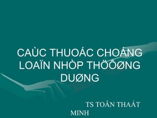 CAÙC THUOÁC CHOÁNG
LOAÏN NHÒP THÖÔØNG
DUØNG
TS TOÂN THAÁT
MINH
 