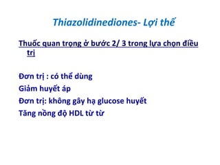 Thiazolidinediones- Lợi thế
Thuốc quan trọng ở bước 2/ 3 trong lựa chọn điều
trị
Đơn trị : có thể dùng
Giảm huyết áp
Đơn trị: không gây hạ glucose huyết
Tăng nồng độ HDL từ từ
 