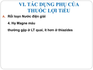 VI. TÁC DỤNG PHỤ CỦA
THUỐC LỢI TiỂU
A. Rối loạn Nước điện giải
4. Hạ Magne máu
thường gặp ở LT quai, ít hơn ở thiazides
 