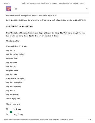 28/6/2019 Thuốc Opdivo 100mg/10ml Nivolumab điều trị ung thư trúng đích – Giá Thuốc Opdivo - Nhà Thuốc Lan Phương
https://nhathuoclanphuong.com/san-pham/thuoc-opdivo-100mg-10ml-nivolumab-dieu-tri-ung-thu-trung-dich-gia-thuoc-opdivo/ 12/16
Dinh dưỡng tốt hỗ trợ điều trị ung thư 05/06/2019
Khối U Tuyến Yên 30/05/2019
Fucoidan ức chế viêm phổi do bức xạ và xơ phổi 28/05/2019
Lời trăn trối trước khi qua đời vì ung thư phổi giai đoạn cuối của một bác sĩ triệu phú 24/05/2019
NHÀ THUỐC LAN PHƯƠNG
Nhà Thuốc Lan Phương kinh doanh dược phẩm uy tín hàng đầu Việt Nam. Chuyên tư mua
bán tứ vấn các dòng thuốc đặc trị, thuốc hiếm, thuốc biệt dược:
Thuốc ung thư
Ung thư biểu mô tiết niệu
ung thư da
ung thư đại trực tràng
ung thư Gan
ung thư máu
ung thư não
ung thư Phổi
ung thư thận
Ung thư tiền liệt tuyến
ung thư tuyến giáp
ung thư tuyến tụy
ung thư vú
ung thư xương
Thuốc động kinh
Thuốc Hormone
Thuốc huyết học
Thuốc Loãng Xương
 
 