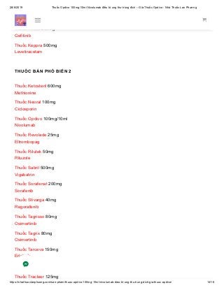 28/6/2019 Thuốc Opdivo 100mg/10ml Nivolumab điều trị ung thư trúng đích – Giá Thuốc Opdivo - Nhà Thuốc Lan Phương
https://nhathuoclanphuong.com/san-pham/thuoc-opdivo-100mg-10ml-nivolumab-dieu-tri-ung-thu-trung-dich-gia-thuoc-opdivo/ 14/16
Thuốc Giotrif 40mg
Afatinib
Thuốc Iressa 250mg
Gefitinib
Thuốc Keppra 500mg
Levetiracetam
THUỐC BÁN PHỔ BIẾN 2
Thuốc Ketosteril 600mg
Methionine
Thuốc Neoral 100mg
Ciclosporin
Thuốc Opdivo 100mg/10ml
Nivolumab
Thuốc Revolade 25mg
Eltrombopag
Thuốc Rilutek 50mg
Riluzole
Thuốc Sabril 500mg
Vigabatrin
Thuốc Sorafenat 200mg
Sorafenib
Thuốc Stivarga 40mg
Regorafenib
Thuốc Tagrisso 80mg
Osimertinib
Thuốc Tagrix 80mg
Osimertinib
Thuốc Tarceva 150mg
Erlotinib
Thuốc Tracleer 125mg
 
 