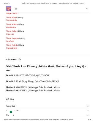 28/6/2019 Thuốc Opdivo 100mg/10ml Nivolumab điều trị ung thư trúng đích – Giá Thuốc Opdivo - Nhà Thuốc Lan Phương
https://nhathuoclanphuong.com/san-pham/thuoc-opdivo-100mg-10ml-nivolumab-dieu-tri-ung-thu-trung-dich-gia-thuoc-opdivo/ 15/16
Bosentan
Thuốc Valcyte 450mg
Valganciclovir
Thuốc Vfend 200mg
Voriconazole
Thuốc Vidaza 100mg
Azacitadine
Thuốc Xalkori 250mg
Crizotinib
Thuốc Nexavar 200mg
Sorafenib
Thuốc Xeloda 500mg
Capecitabine
VỀ CHÚNG TÔI
Nhà Thuốc Lan Phương chỉ bán thuốc Online và giao hàng tận
nơi
Địa chỉ 1: 134/1 Tô Hiến Thành, Q10, TpHCM
Địa chỉ 2: 85 Vũ Trọng Phụng, Quận Thanh Xuân, Hà Nội
Hotline 1: 0901771516 (Whatsapp, Zalo, Facebook, Viber)
Hotline 2: 0933049874 (Whatsapp, Zalo, Facebook, Viber)
HỖ TRỢ
Trang Chủ
Thuốc Ung Thư
Cửa hàng



 
 