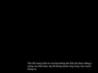 Nếu đối tượng kiểm tra của bạn không thể diễn đạt được những ý tưởng của nhãn hiệu, bạn đã không thành công trong việc truyền thông nó 