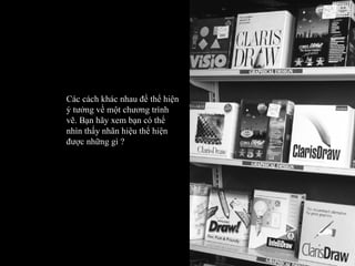 Các cách khác nhau để thể hiện ý tưởng về một chương trình vẽ. Bạn hãy xem bạn có thể nhìn thấy nhãn hiệu thể hiện được những gì ? 