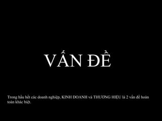 VẤN ĐỀ Trong hầu hết các doanh nghiệp, KINH DOANH và THƯƠNG HIỆU là 2 vấn đề hoàn toàn khác biệt. 