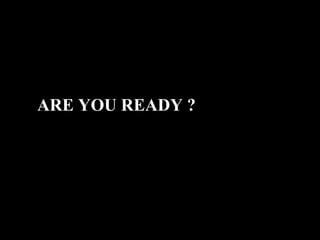 ARE YOU READY ? 