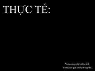 THỰC TẾ:  Não con người không thể  tiếp nhận quá nhiều thông tin.  
