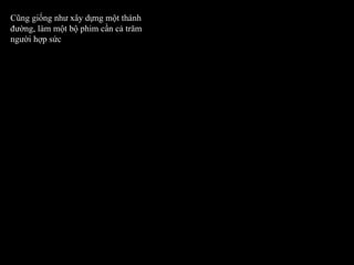 Cũng giống như xây dựng một thánh đường, làm một bộ phim cần cả trăm người hợp sức 