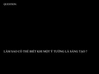 QUESTION: LÀM SAO CÓ THỂ BIẾT KHI MỘT Ý TƯỞNG LÀ SÁNG TẠO ? 