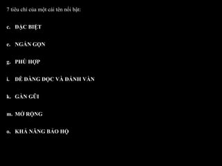 7 tiêu chí của một cái tên nổi bật: ĐẶC BIỆT NGẮN GỌN PHÙ HỢP DỄ DÀNG ĐỌC VÀ ĐÁNH VẦN GẦN GŨI MỞ RỘNG KHẢ NĂNG BẢO HỘ 