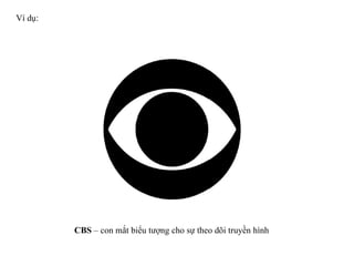Ví dụ: CBS  – con mắt biểu tượng cho sự theo dõi truyền hình 