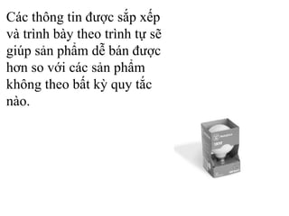 Các thông tin được sắp xếp và trình bày theo trình tự sẽ giúp sản phẩm dễ bán được hơn so với các sản phẩm không theo bất kỳ quy tắc nào. 