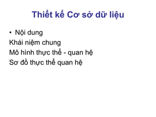 Thiết kế Cơ sở dữ liệu
• Nội dung
Khái niệm chung
Mô hình thực thể - quan hệ
Sơ đồ thực thể quan hệ
 