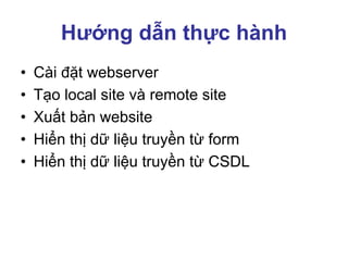 Hướng dẫn thực hành
• Cài đặt webserver
• Tạo local site và remote site
• Xuất bản website
• Hiển thị dữ liệu truyền từ form
• Hiển thị dữ liệu truyền từ CSDL
 