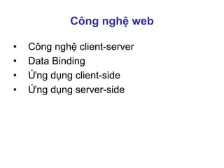 Công nghệ web
• Công nghệ client-server
• Data Binding
• Ứng dụng client-side
• Ứng dụng server-side
 