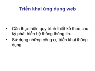Triển khai ứng dụng web
• Cần thực hiện quy trình thiết kế theo chu
kỳ phát triển hệ thống thông tin.
• Sử dụng những công cụ triển khai thông
dụng
 