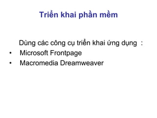 Triển khai phần mềm
Dùng các công cụ triển khai ứng dụng :
• Microsoft Frontpage
• Macromedia Dreamweaver
 