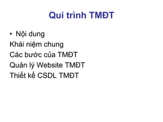 Qui trình TMĐT
• Nội dung
Khái niệm chung
Các bước của TMĐT
Quản lý Website TMĐT
Thiết kế CSDL TMĐT
 