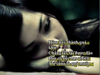 Thời gian không chờ
đợi
Mau mau dậy đi thôi
Nếu lần lữa… để mai
Là mình đang hoài phí
Hôm nay thành quá
khứ
Chẳng lấy lại được đâu
Dẫu có tiếc bao nhiêu
Thì cũng là quá muộn
 