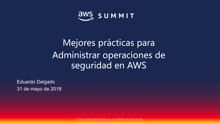 © 2018, Amazon Web Services, Inc. or its affiliates. All rights reserved.
Eduardo Delgado
31 de mayo de 2018
Mejores prácticas para
Administrar operaciones de
seguridad en AWS
 
