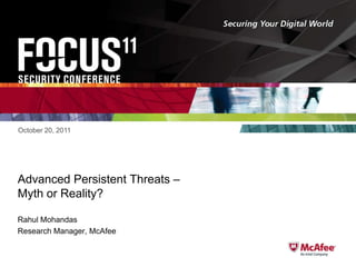 October 20, 2011




Advanced Persistent Threats –
Myth or Reality?

Rahul Mohandas
Research Manager, McAfee
 