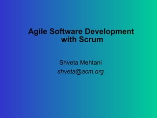 Agile Software Development
         with Scrum

        Shveta Mehtani
       shveta@acm.org
 