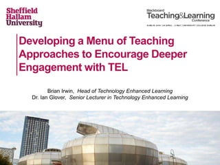 Developing a Menu of Teaching
Approaches to Encourage Deeper
Engagement with TEL
Brian Irwin, Head of Technology Enhanced Learning
Dr. Ian Glover, Senior Lecturer in Technology Enhanced Learning
 