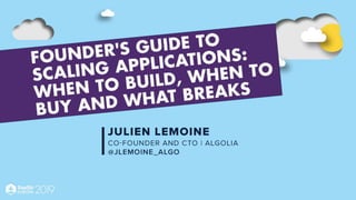 Founder’s Guide to
Scaling Applications
When to Build, When to Buy…and What Breaks
Julien Lemoine - Co-founder & CTO @Algolia
@jlemoine_algo
 