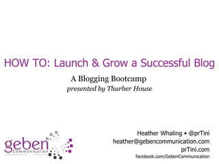 HOW TO: Launch & Grow a Successful Blog A Blogging Bootcamp  presented by Thurber House Heather Whaling • @prTini [email_address] prTini.com facebook.com/GebenCommunication 