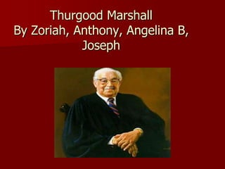 Thurgood Marshall
By Zoriah, Anthony, Angelina B,
            Joseph
 