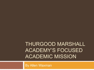 THURGOOD MARSHALL
ACADEMY’S FOCUSED
ACADEMIC MISSION
By Allen Waxman
 