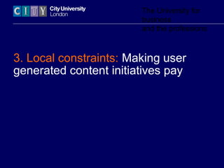 The University for
business
and the professions
3. Local constraints: Making user
generated content initiatives pay
 