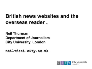 British news websites and the
overseas reader v2
Neil Thurman
Department of Journalism
City University, London
neilt@soi.city.ac.uk
 