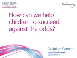 Dr Julian Grenier
grenier@outlook.com
@juliangrenier
How can we help
children to succeed
against the odds?
 