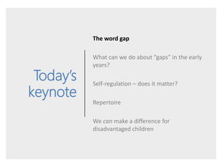 Today’s
keynote
The word gap
What can we do about “gaps” in the early
years?
Self-regulation – does it matter?
Repertoire
...